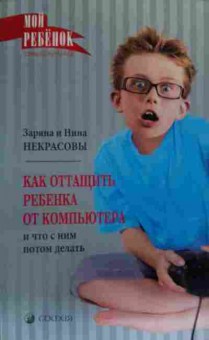 Книга Некрасовы З и Н Как оттащить ребёнка от компьютера и что с ним потом делать, 11-20180, Баград.рф